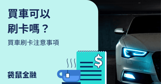 買車可以刷卡嗎?買車刷卡優缺點、技巧與注意事項一篇攻略!